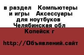  в раздел : Компьютеры и игры » Аксессуары для ноутбуков . Челябинская обл.,Копейск г.